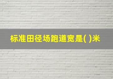 标准田径场跑道宽是( )米